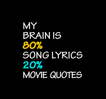 My Brain Is 80% Song Lyrics 20% Movie Quotes