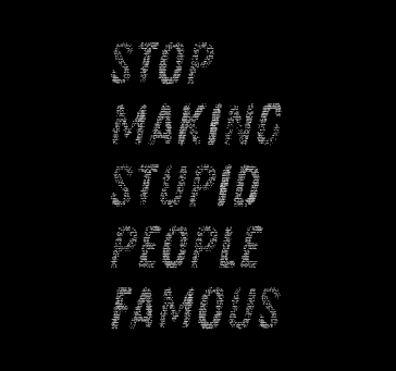 Stop Making Stupid People Famous